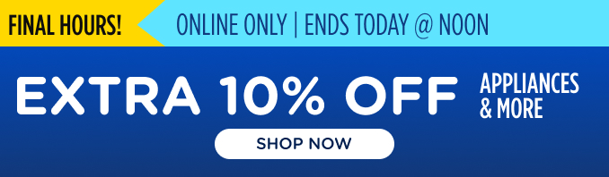 Final Hours! Extra 10% off - Appliances and More - Online Only